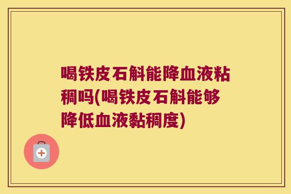 喝铁皮石斛能降血液粘稠吗(喝铁皮石斛能够降低血液黏稠度)