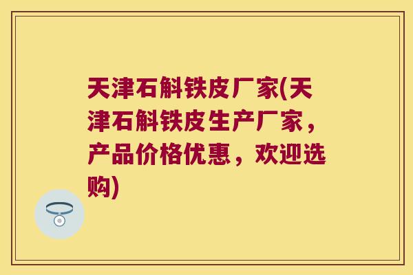 天津石斛铁皮厂家(天津石斛铁皮生产厂家，产品价格优惠，欢迎选购)