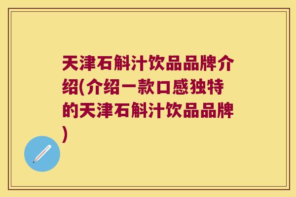 天津石斛汁饮品品牌介绍(介绍一款口感独特的天津石斛汁饮品品牌)
