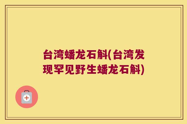 台湾蟠龙石斛(台湾发现罕见野生蟠龙石斛)