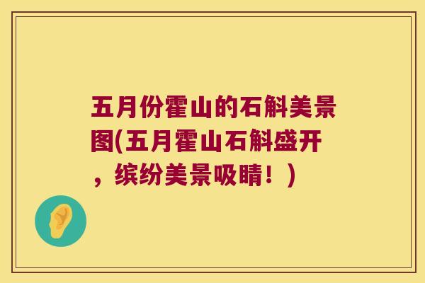 五月份霍山的石斛美景图(五月霍山石斛盛开，缤纷美景吸睛！)
