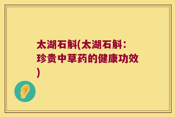 太湖石斛(太湖石斛：珍贵中草药的健康功效)