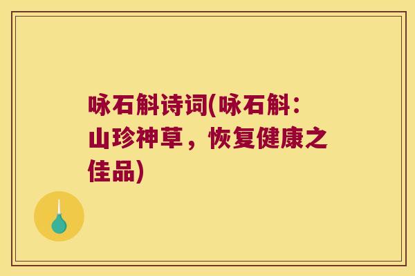 咏石斛诗词(咏石斛:山珍神草,恢复健康之佳品) 咏石斛诗词(咏石斛:山珍神草,恢复健康之佳品)
