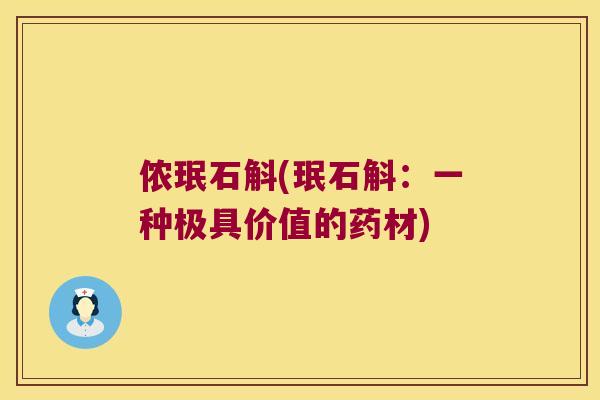 侬珉石斛(珉石斛：一种极具价值的药材)