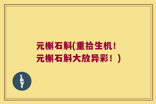 元槲石斛(重拾生机！元槲石斛大放异彩！)