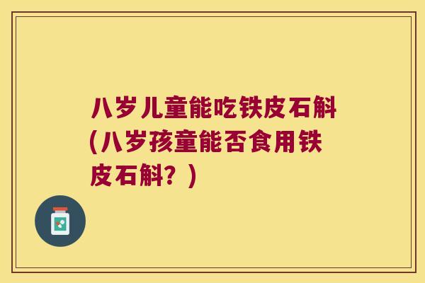 八岁儿童能吃铁皮石斛(八岁孩童能否食用铁皮石斛？)