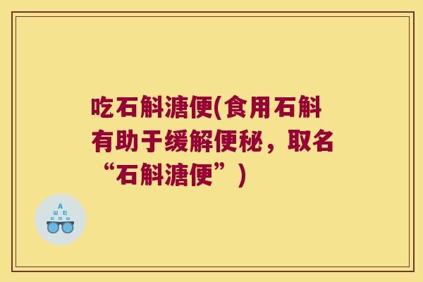 吃石斛溏便(食用石斛有助于缓解便秘，取名“石斛溏便”)