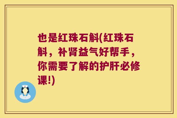 也是红珠石斛(红珠石斛，补肾益气好帮手，你需要了解的护肝必修课!)