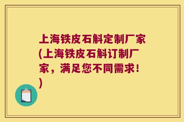 上海铁皮石斛定制厂家(上海铁皮石斛订制厂家，满足您不同需求！)