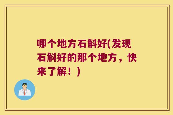 哪个地方石斛好(发现石斛好的那个地方，快来了解！)