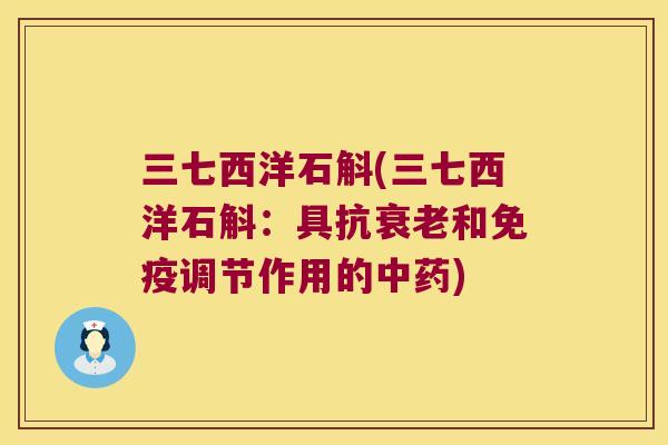三七西洋石斛(三七西洋石斛：具抗衰老和免疫调节作用的中药)