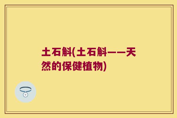 土石斛(土石斛——天然的保健植物)