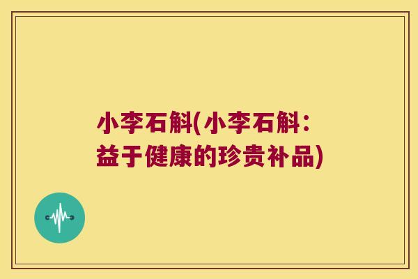 小李石斛(小李石斛：益于健康的珍贵补品)