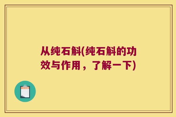 从纯石斛(纯石斛的功效与作用，了解一下)