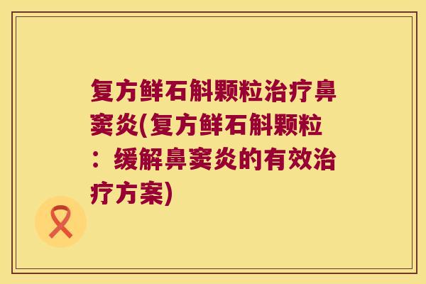 复方鲜石斛颗粒治疗鼻窦炎(复方鲜石斛颗粒：缓解鼻窦炎的有效治疗方案)