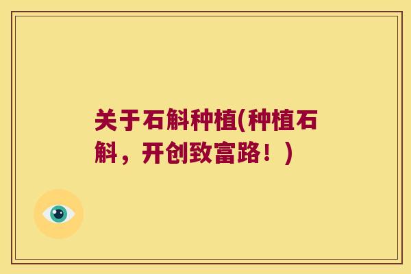 关于石斛种植(种植石斛,开创致富路!) 关于石斛种植(种植石斛,开创致富路!)
