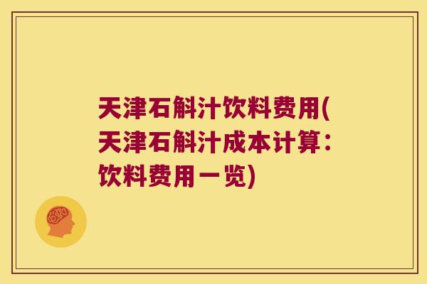 天津石斛汁饮料费用(天津石斛汁成本计算：饮料费用一览)