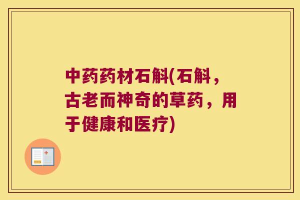 中药药材石斛(石斛，古老而神奇的草药，用于健康和医疗)