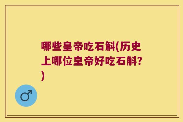 哪些皇帝吃石斛(历史上哪位皇帝好吃石斛？)