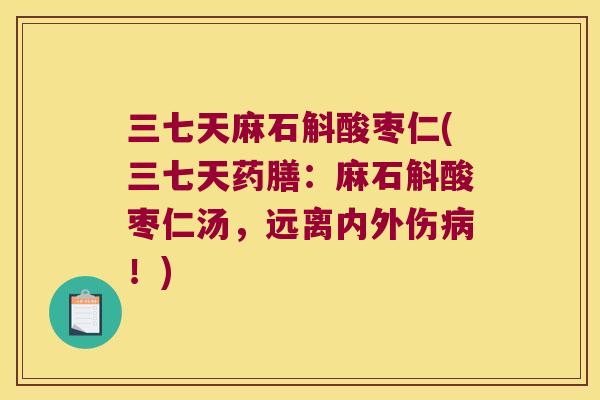 三七天麻石斛酸枣仁(三七天药膳：麻石斛酸枣仁汤，远离内外伤病！)