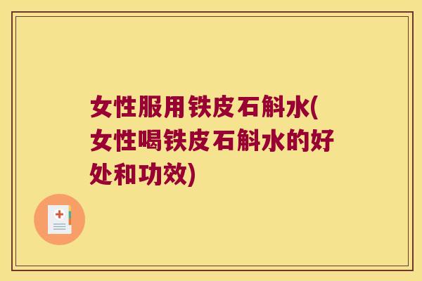 女性服用铁皮石斛水(女性喝铁皮石斛水的好处和功效)