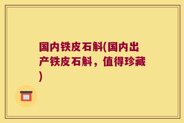 国内铁皮石斛(国内出产铁皮石斛，值得珍藏)
