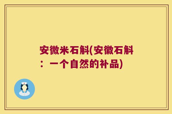 安微米石斛(安徽石斛：一个自然的补品)