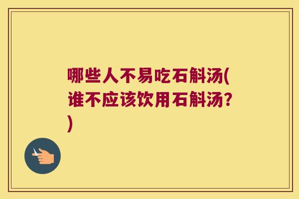 哪些人不易吃石斛汤(谁不应该饮用石斛汤？)