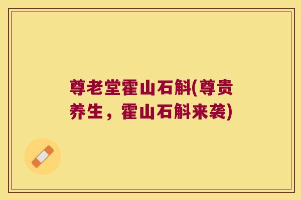 尊老堂霍山石斛(尊贵养生，霍山石斛来袭)