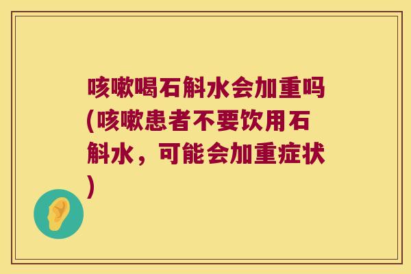 咳嗽喝石斛水会加重吗(咳嗽患者不要饮用石斛水，可能会加重症状)