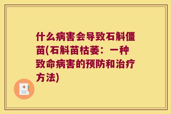 什么病害会导致石斛僵苗(石斛苗枯萎：一种致命病害的预防和治疗方法)
