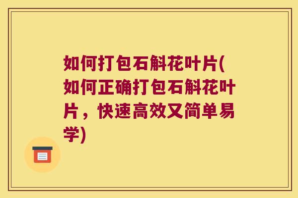如何打包石斛花叶片(如何正确打包石斛花叶片，快速高效又简单易学)