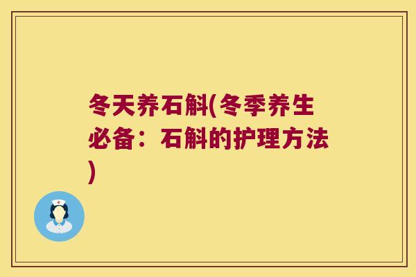冬天养石斛(冬季养生必备：石斛的护理方法)