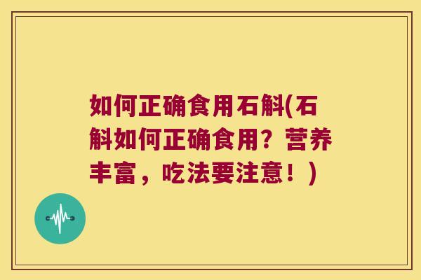如何正确食用石斛(石斛如何正确食用？营养丰富，吃法要注意！)
