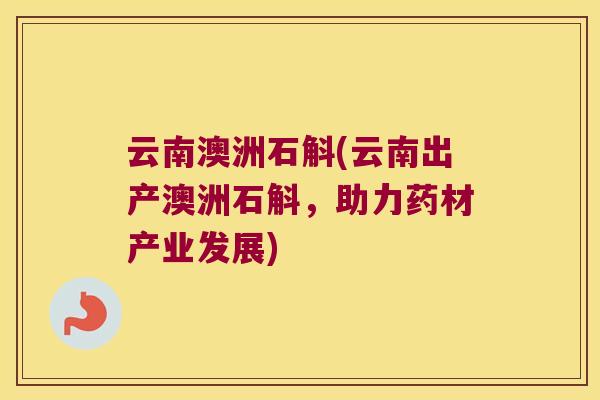 云南澳洲石斛(云南出产澳洲石斛，助力药材产业发展)
