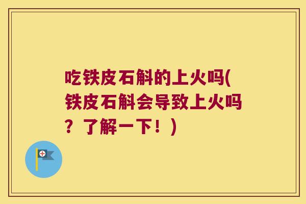 吃铁皮石斛的上火吗(铁皮石斛会导致上火吗?了解一下!) 吃铁皮石斛的上火吗(铁皮石斛会导致上火吗?了解一下!)