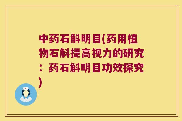 中药石斛明目(药用植物石斛提高视力的研究：药石斛明目功效探究)