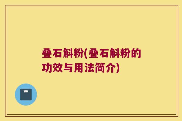 叠石斛粉(叠石斛粉的功效与用法简介) 叠石斛粉(叠石斛粉的功效与用法简介)