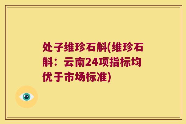 处子维珍石斛(维珍石斛：云南24项指标均优于市场标准)