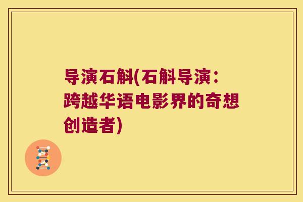 导演石斛(石斛导演：跨越华语电影界的奇想创造者)