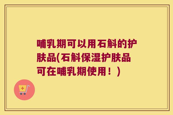 哺乳期可以用石斛的护肤品(石斛保湿护肤品可在哺乳期使用!) 哺乳期可以用石斛的护肤品(石斛保湿护肤品可在哺乳期使用!)