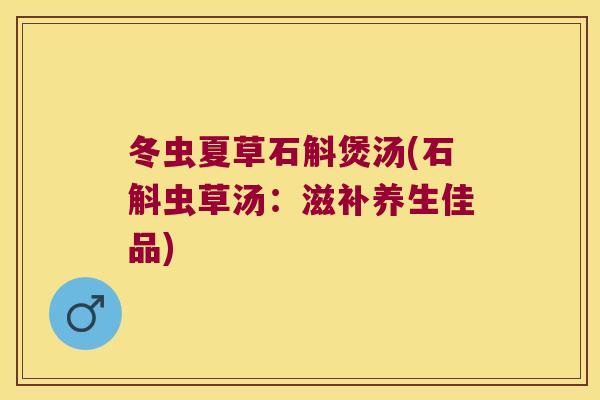 冬虫夏草石斛煲汤(石斛虫草汤：滋补养生佳品)