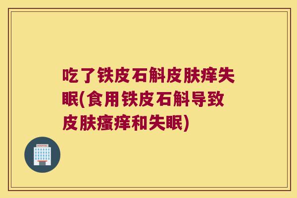 吃了铁皮石斛皮肤痒失眠(食用铁皮石斛导致皮肤瘙痒和失眠)