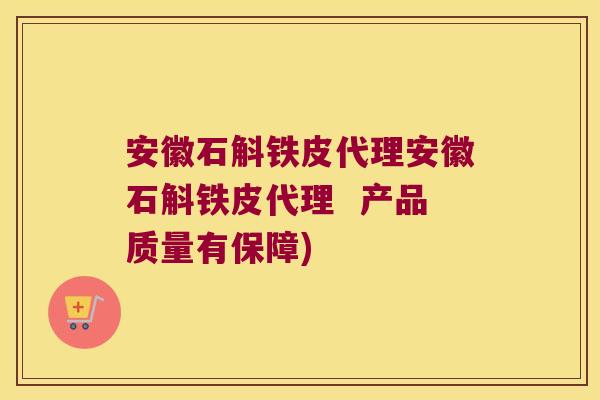 安徽石斛铁皮代理安徽石斛铁皮代理  产品质量有保障)