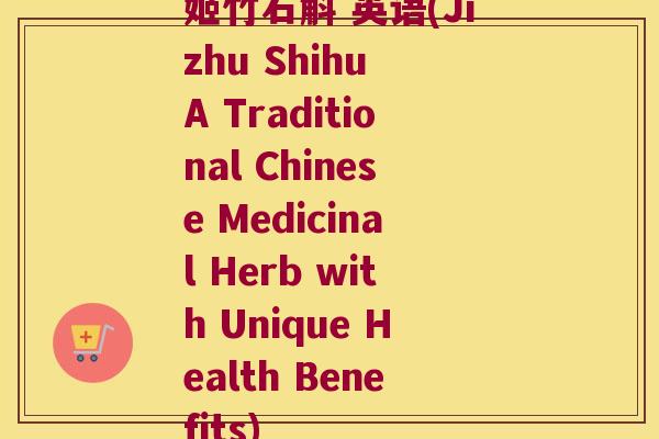 姬竹石斛 英语(Jizhu Shihu A Traditional Chinese Medicinal Herb with Unique Health Benefits) 姬竹石斛 英语(Jizhu Shihu A Traditional Chinese Medicinal Herb with Unique Health Benefits)