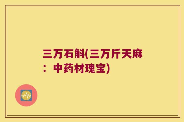 三万石斛(三万斤天麻：中药材瑰宝)