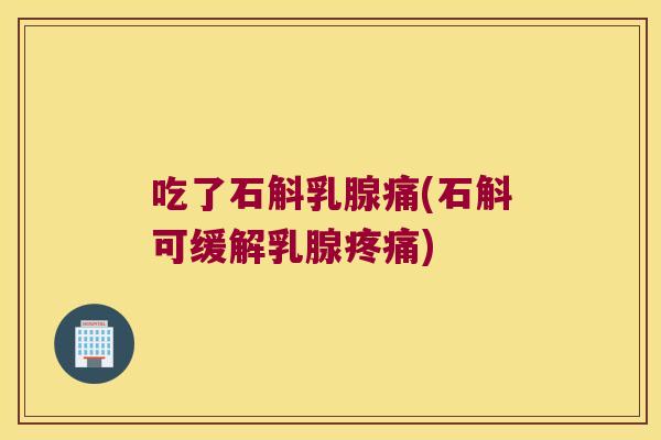 吃了石斛乳腺痛(石斛可缓解乳腺) 吃了石斛乳腺痛(石斛可缓解乳腺)