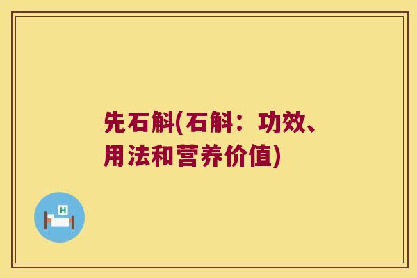 先石斛(石斛：功效、用法和营养价值)
