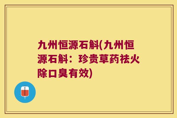九州恒源石斛(九州恒源石斛：珍贵草药祛火除口臭有效)