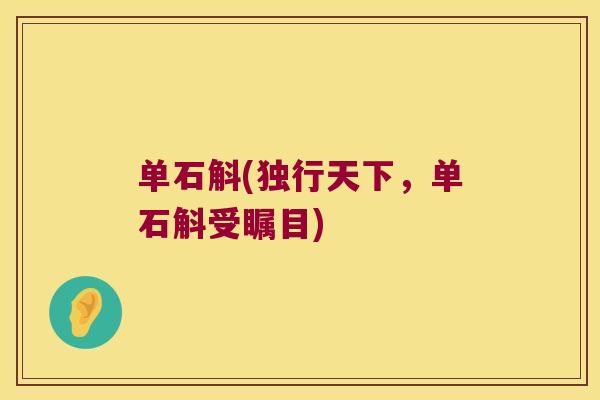 单石斛(独行天下，单石斛受瞩目)